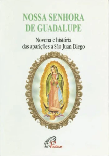 NOSSA SENHORA DE GUADALUPE NOVENA E HISTORIA DAS APARIÇÕES A SÃO JUAN DIE EDITORA PAULINAS