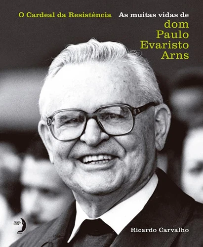 O CARDEAL DA RESISTÊNCIA: AS MUITAS VIDAS DE DOM PAULO EVARISTO ARNS