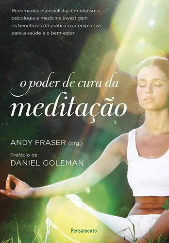 O PODER DE CURA DA MEDITAÇÃO: RENOMADOS ESPECIALISTAS EM BUDISMO PSICOLOGIA E MEDICINA INVESTIGAM OS