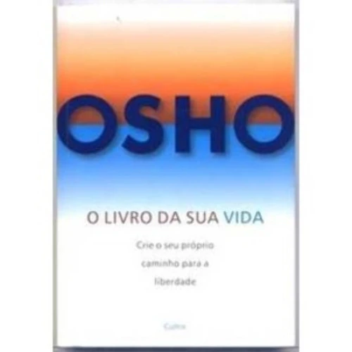 O LIVRO DA SUA VIDA CRIE O SEU PRÓPRIO CAMINHO PARA A LIBERDADE OSHO