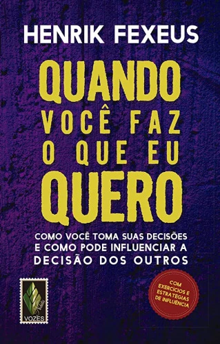QUANDO VOCÊ FAZ O QUE EU QUERO: COMO VOCÊ TOMA SUAS DECISÕES E COMO PODE INFLUENCIAR A DECISÃO DOS